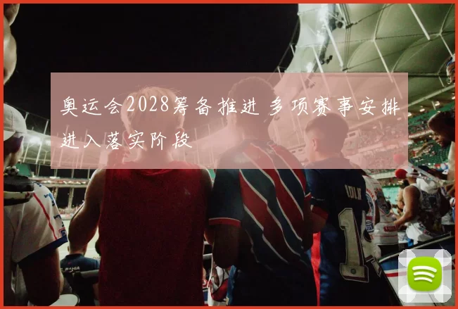 奥运会2028筹备推进 多项赛事安排进入落实阶段