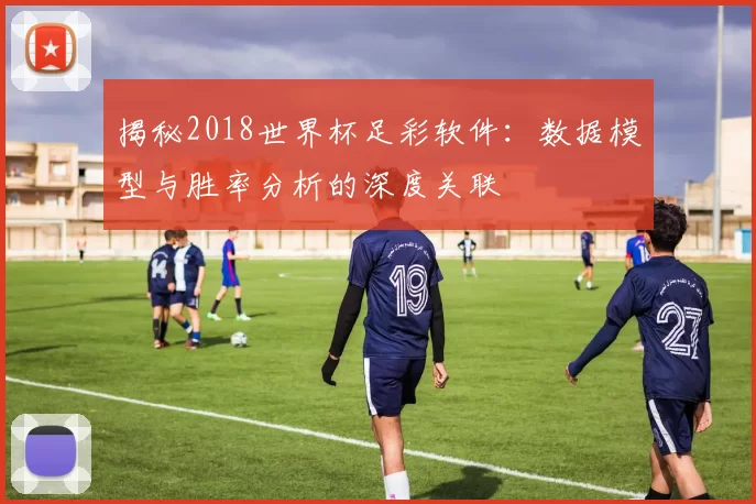 揭秘2018世界杯足彩软件:数据模型与胜率分析的深度关联