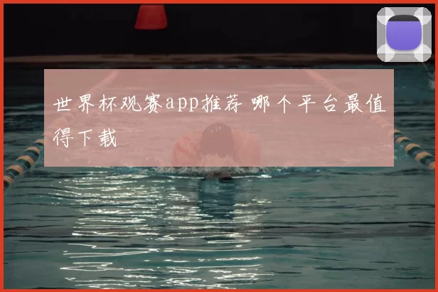 世界杯观赛app推荐 哪个平台最值得下载