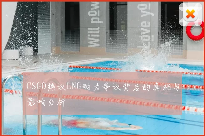 CSGO热议LNG耐力争议背后的真相与影响分析