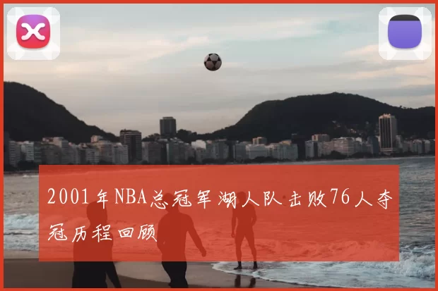 2001年NBA总冠军湖人队击败76人夺冠历程回顾