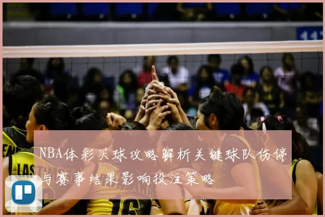 NBA体彩买球攻略解析关键球队伤停与赛事结果影响投注策略