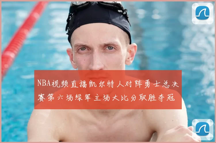 NBA视频直播凯尔特人对阵勇士总决赛第六场绿军主场大比分取胜夺冠