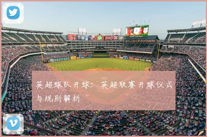 英超球队开球:英超联赛开球仪式与规则解析