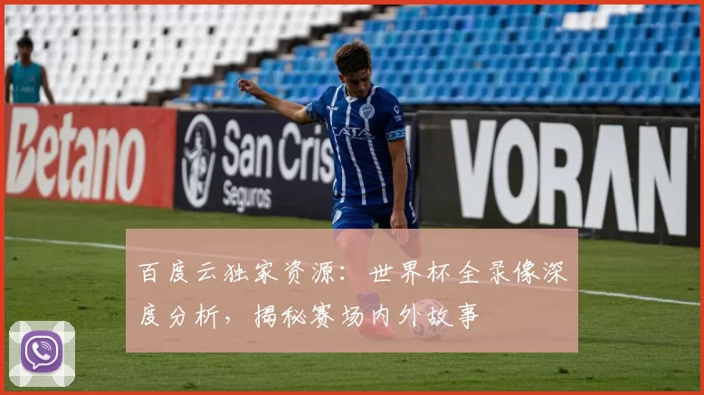 百度云独家资源：世界杯全录像深度分析，揭秘赛场内外故事